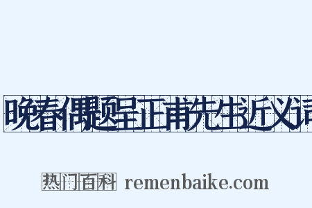 晚春偶题呈正甫先生近义词是什么意思的图片